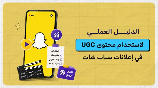 الدليل العملي لاستخدام محتوى UGC في إعلانات سناب شات